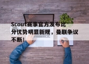 开云-关于Scout赛事官方发布比分优势明显新规，曼联争议不断！的信息